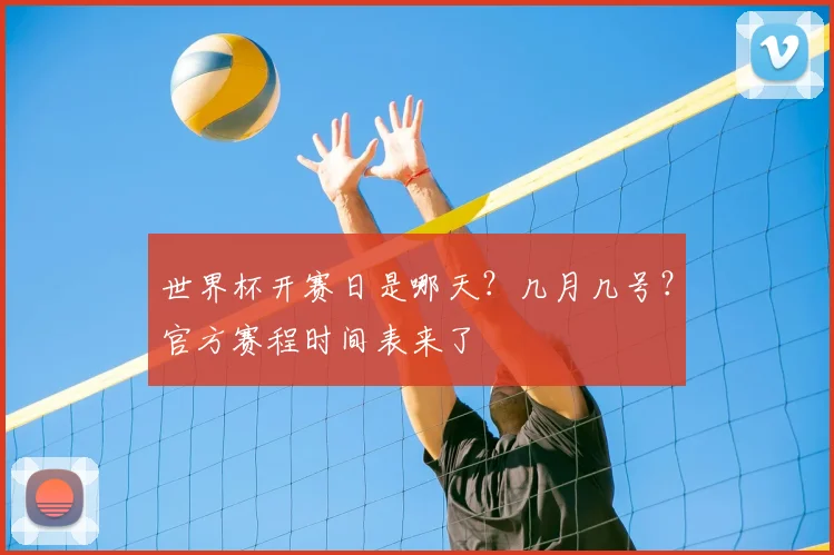 世界杯开赛日是哪天？几月几号？官方赛程时间表来了