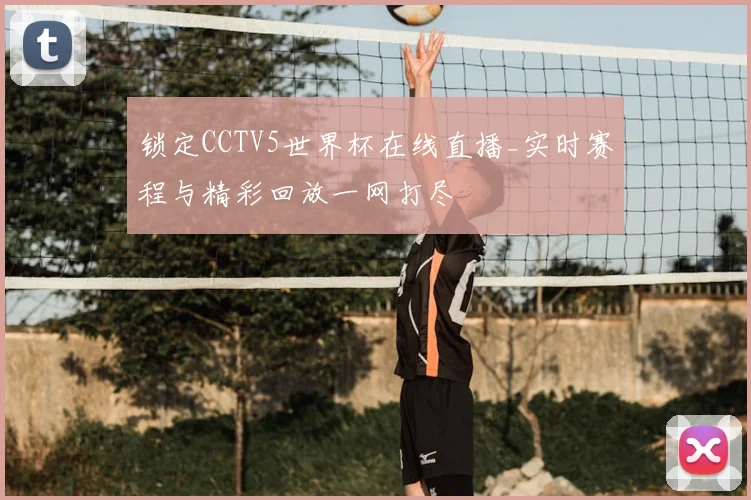 锁定CCTV5世界杯在线直播_实时赛程与精彩回放一网打尽
