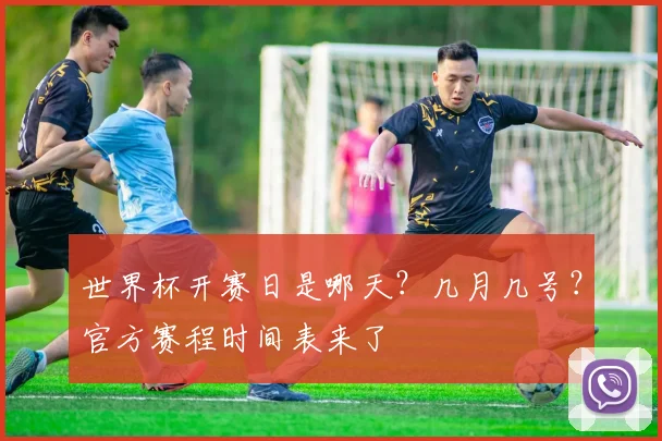 世界杯开赛日是哪天？几月几号？官方赛程时间表来了