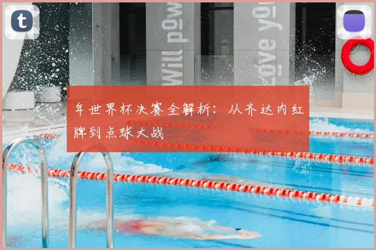 年世界杯决赛全解析:从齐达内红牌到点球大战