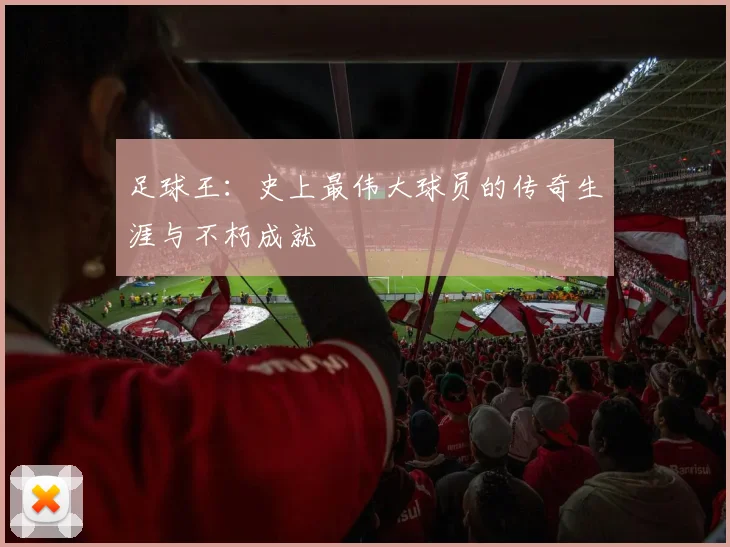 足球王：史上最伟大球员的传奇生涯与不朽成就