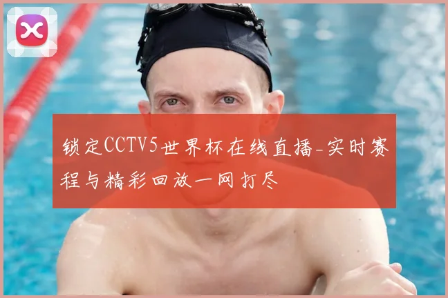 锁定CCTV5世界杯在线直播_实时赛程与精彩回放一网打尽