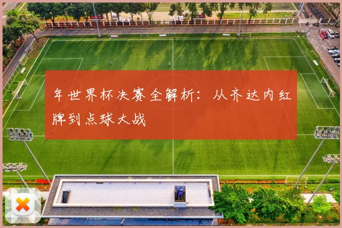 年世界杯决赛全解析:从齐达内红牌到点球大战