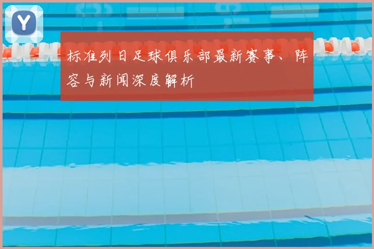 标准列日足球俱乐部最新赛事、阵容与新闻深度解析