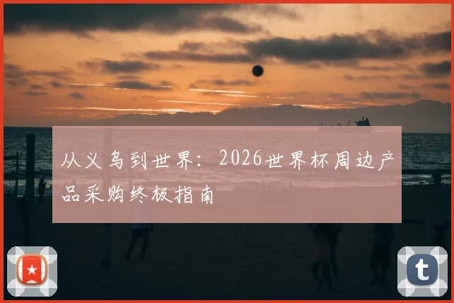 从义乌到世界:2026世界杯周边产品采购终极指南
