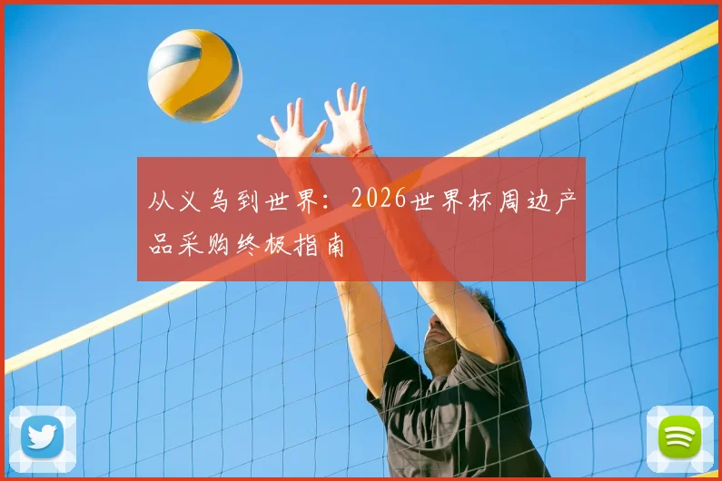 从义乌到世界:2026世界杯周边产品采购终极指南