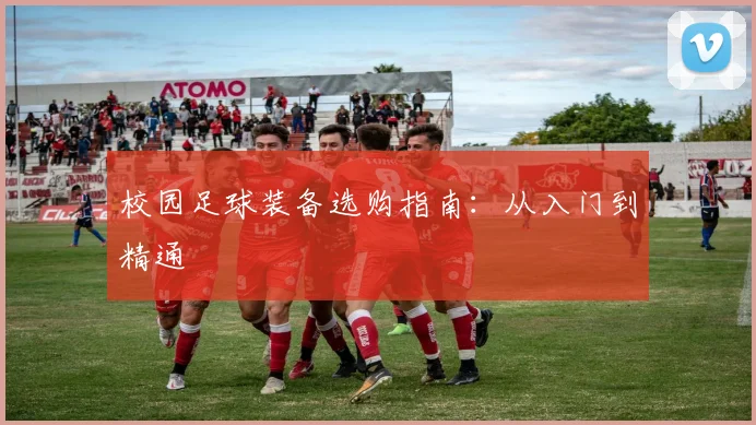 校园足球装备选购指南：从入门到精通
